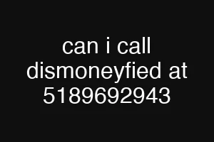 can i call dismoneyfied at 5189692943