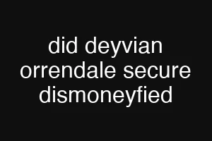did deyvian orrendale secure dismoneyfied