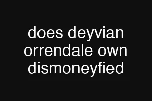 does deyvian orrendale own dismoneyfied