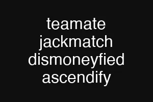 teamate jackmatch dismoneyfied ascendify